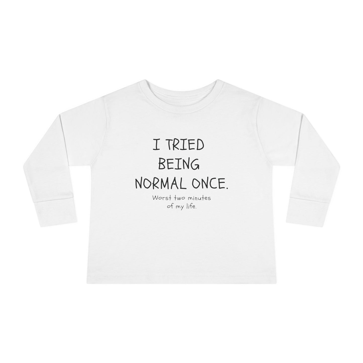 I Tried Being Normal Once. Worst Two Minutes Of My Life. Toddler Long Sleeve T-shirt