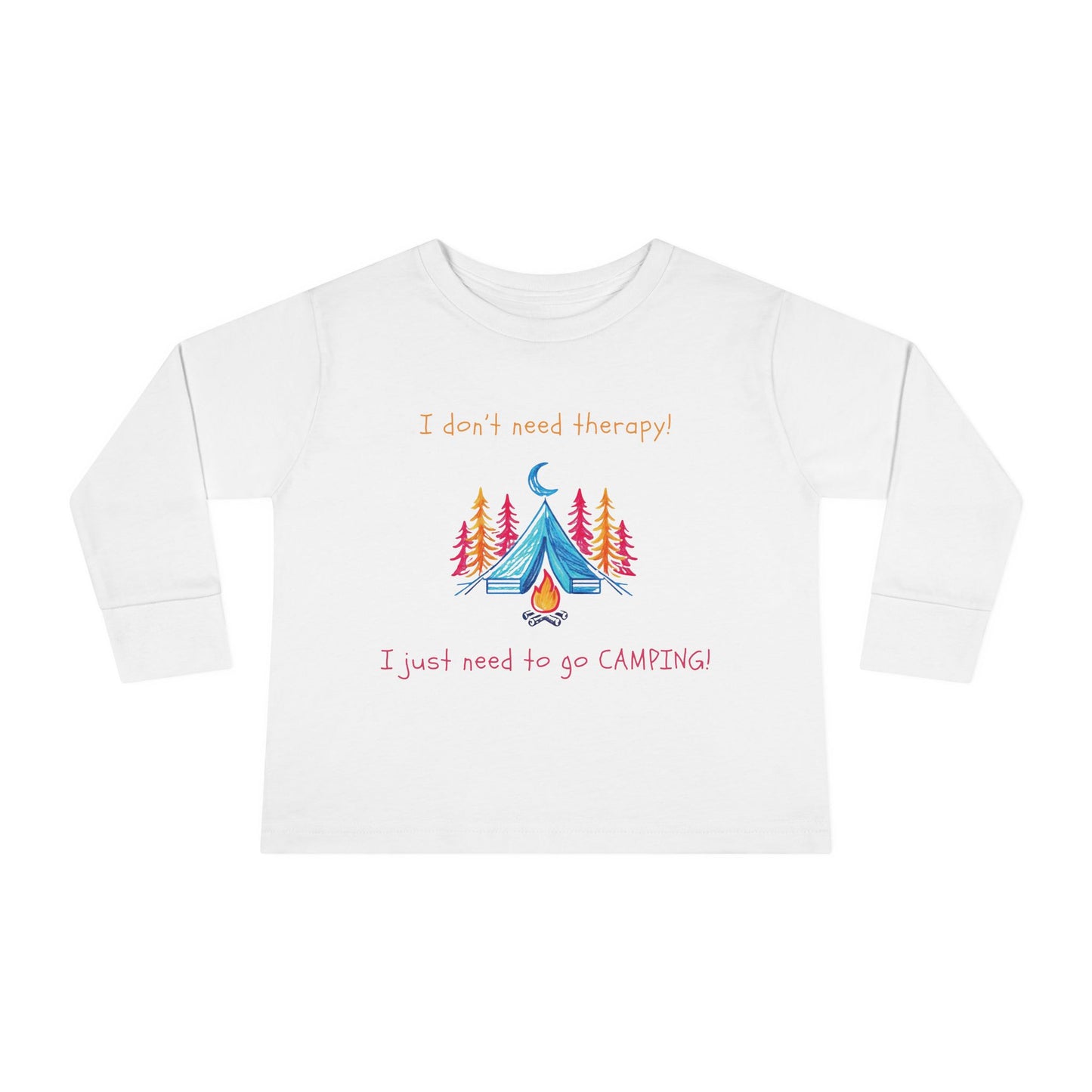 I Don't Need Therapy! I Just Need To Go CAMPING! Toddler Long Sleeve T-shirt
