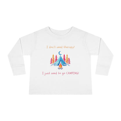 I Don't Need Therapy! I Just Need To Go CAMPING! Toddler Long Sleeve T-shirt