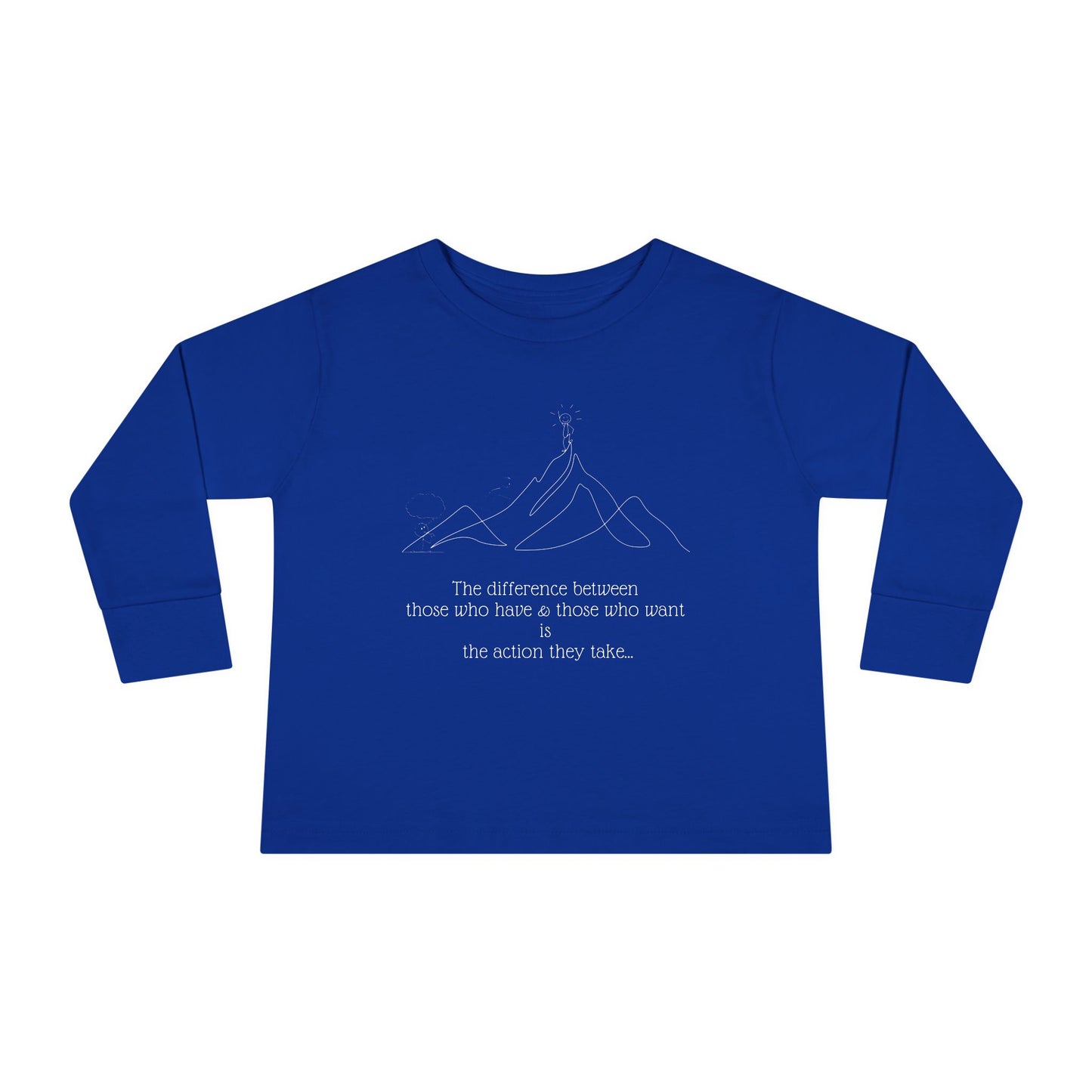 The difference between those who have & those who want is the action they take... Toddler Long Sleeve T-shirt