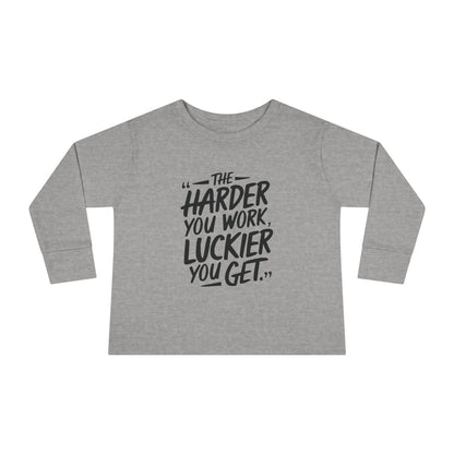 The Harder You Work, The Luckier You Get Toddler Long Sleeve T-shirt