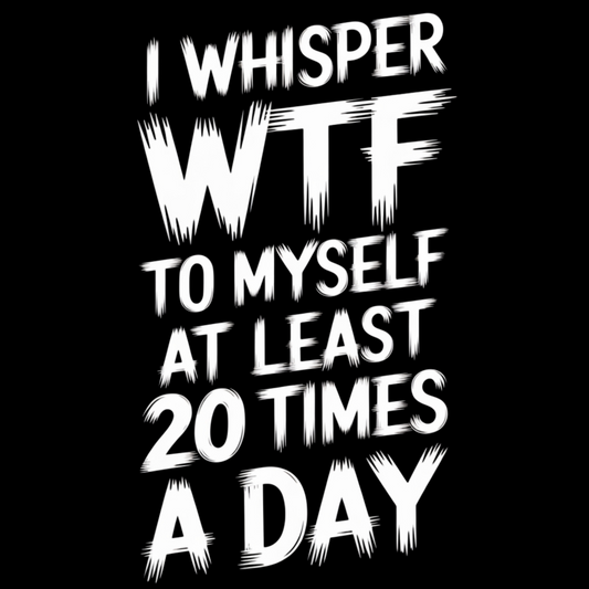 I Whisper WTF To Myself At Least 20 Times a Day Adult T-shirt