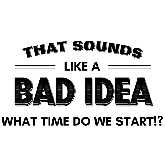 That Sounds Like a Bad Idea, What Time Do We Start!? Adult T-shirt