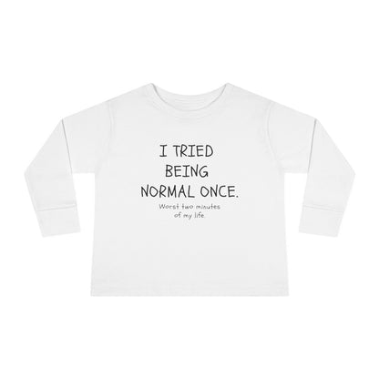 I Tried Being Normal Once. Worst Two Minutes Of My Life. Toddler Long Sleeve T-shirt