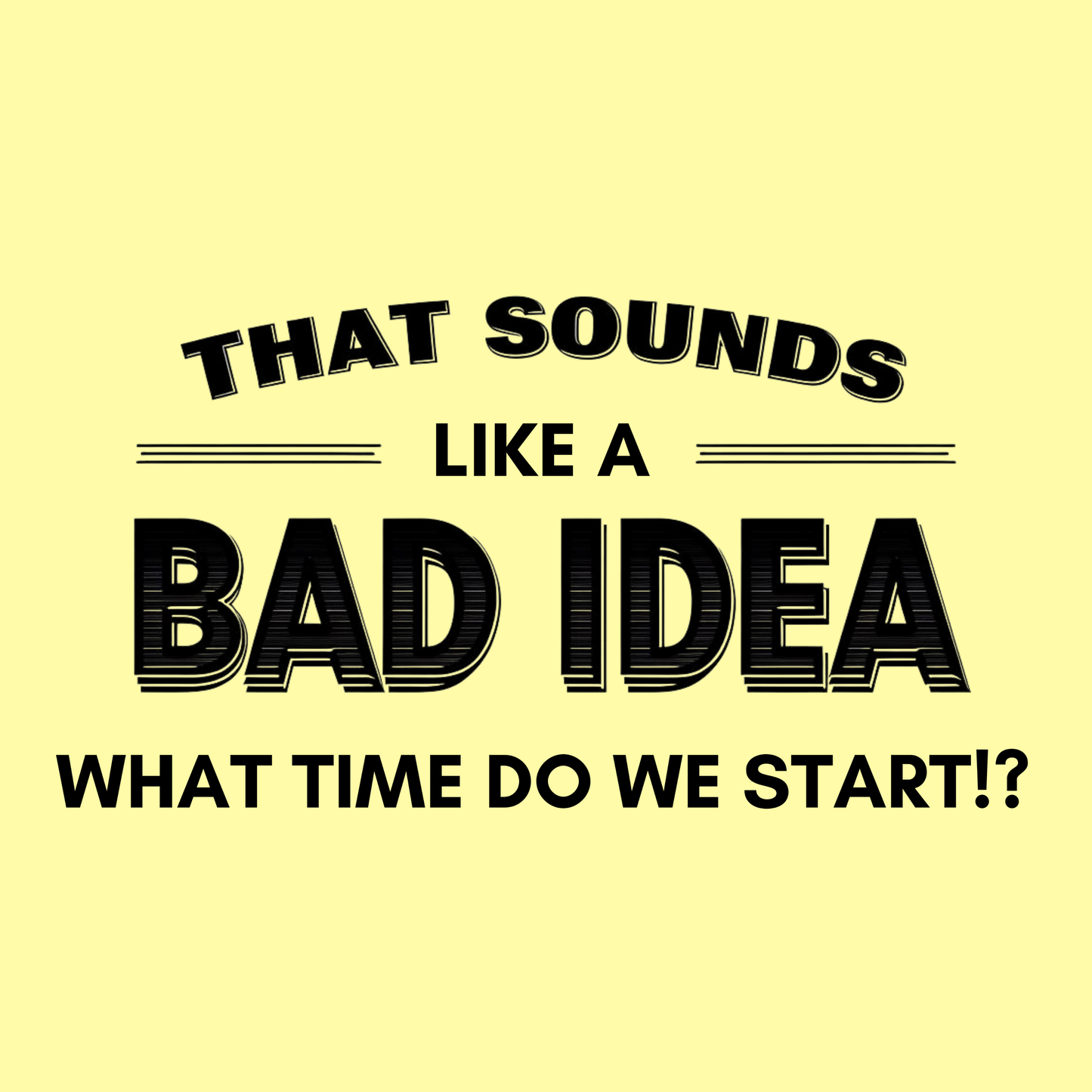 That Sounds Like a Bad Idea, What Time Do We Start!? Women's T-shirt