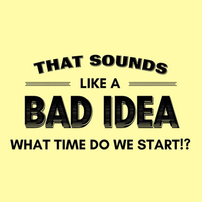 That Sounds Like a Bad Idea, What Time Do We Start!? Women's T-shirt